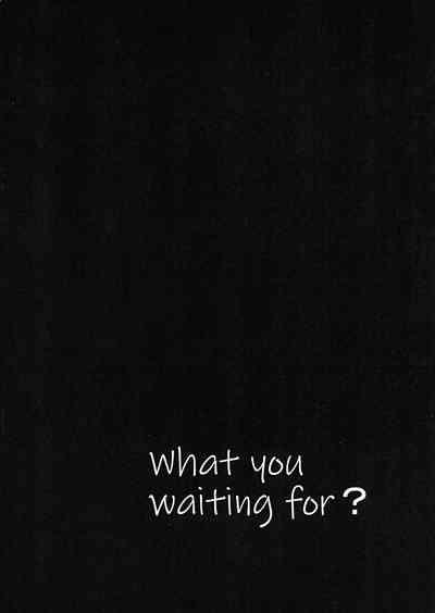 What you waiting for? 2